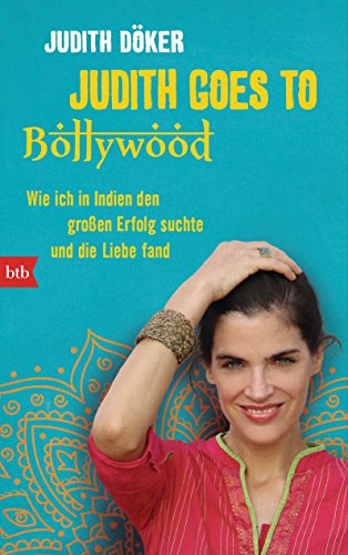 Judith goes to Bollywood: Wie ich in Indien den großen Erfolg suchte und die Liebe fand von btb